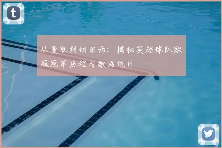 从曼联到切尔西：揭秘英超球队欧冠冠军历程与数据统计