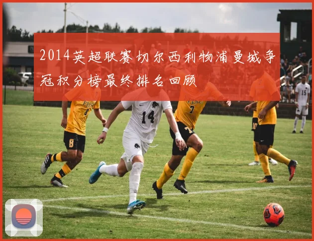 2014英超联赛切尔西利物浦曼城争冠积分榜最终排名回顾