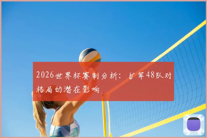 2026世界杯赛制分析：扩军48队对格局的潜在影响