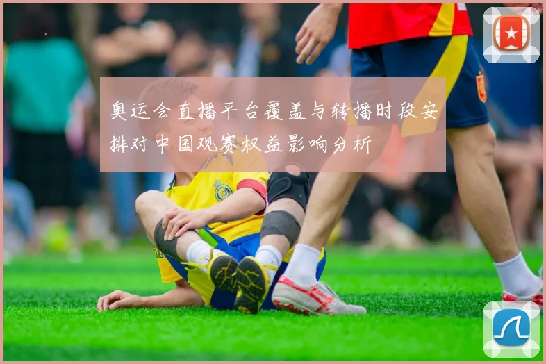 奥运会直播平台覆盖与转播时段安排对中国观赛权益影响分析