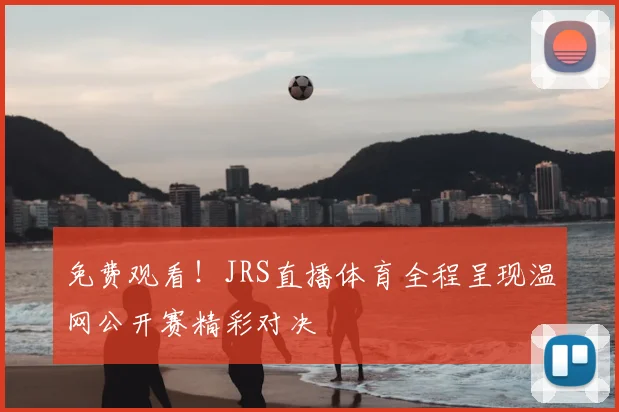 免费观看！JRS直播体育全程呈现温网公开赛精彩对决