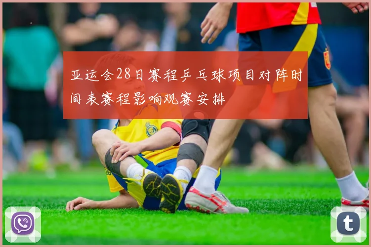 亚运会28日赛程乒乓球项目对阵时间表赛程影响观赛安排