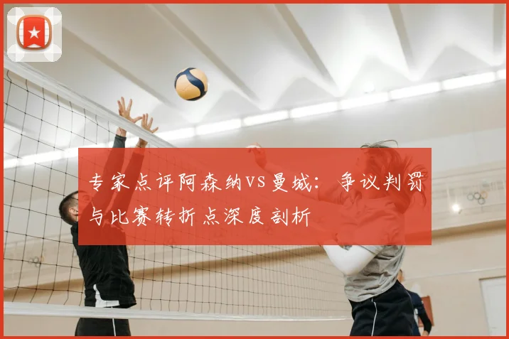 专家点评阿森纳vs曼城：争议判罚与比赛转折点深度剖析