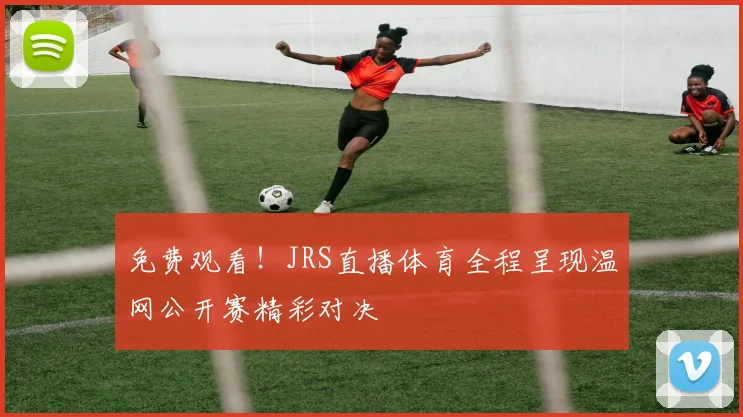 免费观看！JRS直播体育全程呈现温网公开赛精彩对决