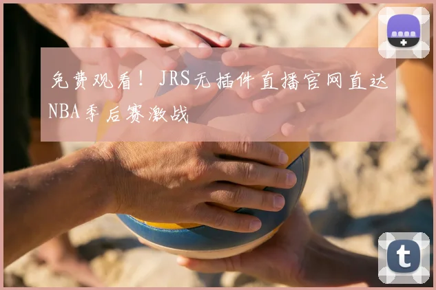 免费观看！JRS无插件直播官网直达NBA季后赛激战