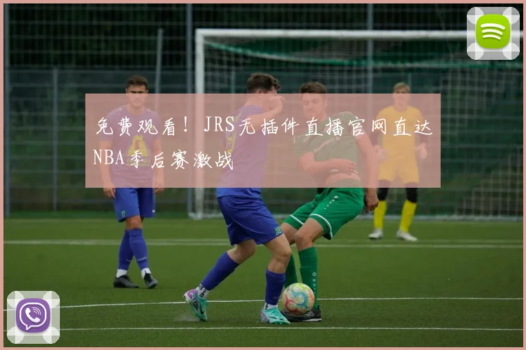免费观看！JRS无插件直播官网直达NBA季后赛激战